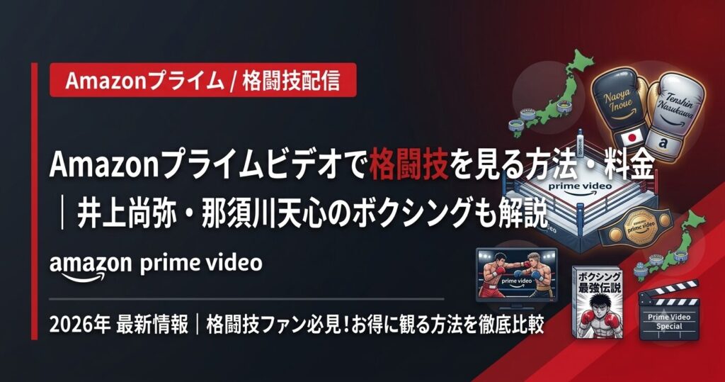 Amazonプライムビデオで格闘技を見る方法・料金｜井上尚弥・那須川天心のボクシングも解説【2026】