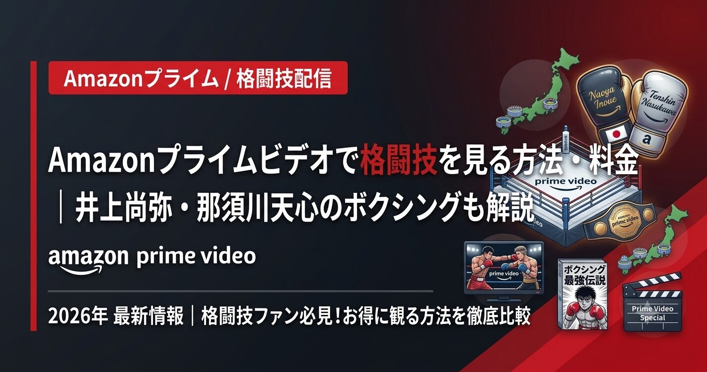 Amazonプライムビデオで格闘技を見る方法・料金|井上尚弥・那須川天心のボクシングも解説【2026】