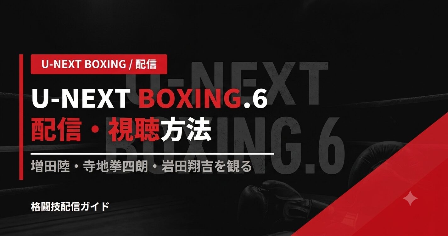 U-NEXT BOXING.6 配信・視聴方法|増田陸・寺地拳四朗・岩田翔吉を観る【2026】
