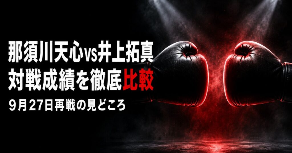 那須川天心vs井上拓真 対戦成績比較|再戦の見どころ【2026】